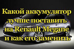 Аккумулятор на Рено Меган3: размеры АКБ megane 2, какой лучше купить, замена